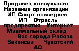 Продавец-консультант › Название организации ­ ИП Спорт повседнев, ИП › Отрасль предприятия ­ Интернет › Минимальный оклад ­ 5 000 - Все города Работа » Вакансии   . Чукотский АО